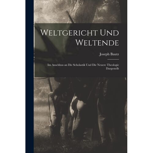 Weltgericht Und Weltende: Im Anschluss An Die Scholastik Und Die Neuere Theologie Dargestellt Paperback Book By Joseph Bautz