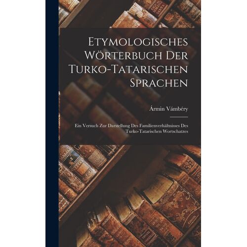 Etymologisches Wörterbuch Der Turko-Tatarischen Sprachen; Ein Versuch Zur Darstellung Des Familienverhältnisses Des Turko-Tatarischen Wortschatzes Paperback Book By Ármin Vámbéry