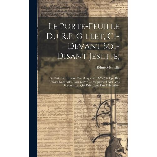 Le Porte-Feuille Du R.F. Gillet, Ci-Devant Soi-Disant Jésuite;: Ou Petit Dictionnaire, Dans Lequel On N'a Mis Que Des Choses Essentielles, Pour Servir