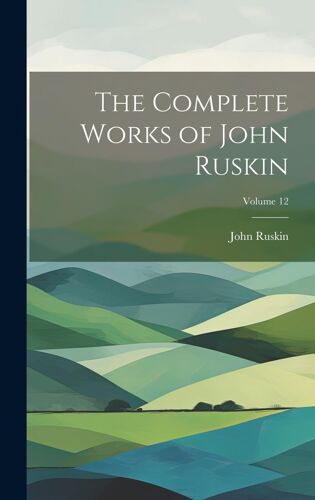 The Complete Works Of John Ruskin; Volume 12