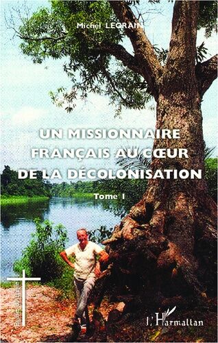 Un Missionnaire Français Au Coeur De La Décolonisation - Tome 1