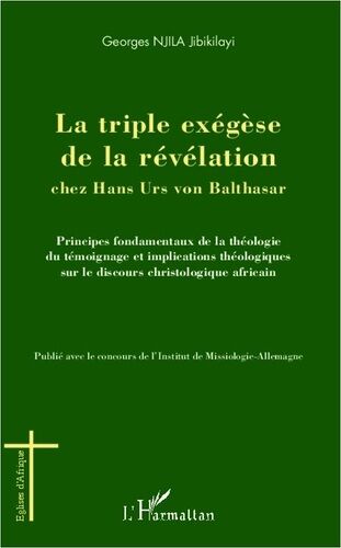 La Triple Exégèse De La Révélation Chez Hans Urs Von Balthasar - Principes Fondamentaux De La Théologie Témoignage Et Implications Théologiques Sur Le Discours Christologique Africain