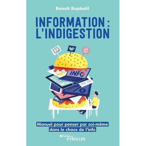Information : L'indigestion - Manuel Pour Penser Par Soi-Même Dans Le Chaos De L'info
