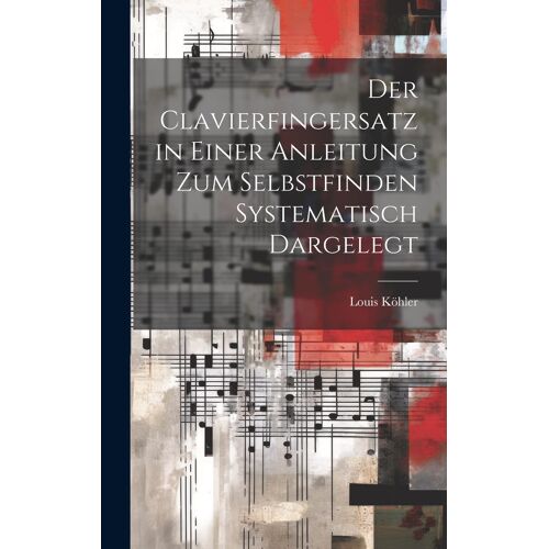 Der Clavierfingersatz In Einer Anleitung Zum Selbstfinden Systematisch Dargelegt Paperback Book By Louis Köhler