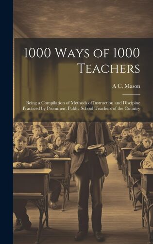 1000 Ways Of 1000 Teachers: Being A Compilation Of Methods Of Instruction And Discipine Practiced By Prominent Public School Teachers Of The Count