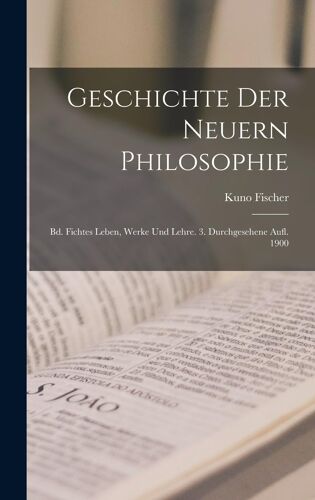 Geschichte Der Neuern Philosophie: Bd. Fichtes Leben, Werke Und Lehre. 3. Durchgesehene Aufl. 1900 Paperback Book By Kuno Fischer