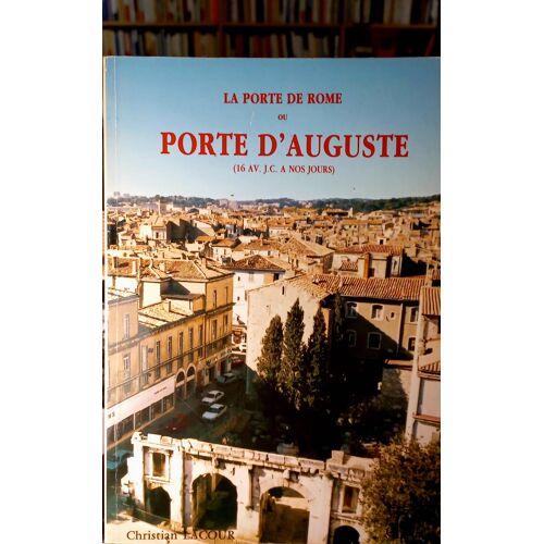 La Porte De Rome Ou Porte D'Auguste / Histoire D'Un Monument Romain De L'Ere Augusteenne A Nimes Librairie Lacour