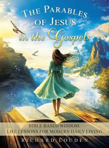 The Parables Of Jesus In The Gospels: Bible Based Wisdom: Life Lessons For Modern Daily Living Paperback Book By Richard Louden