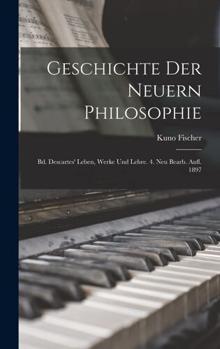 Geschichte Der Neuern Philosophie: Bd. Descartes' Leben, Werke Und Lehre. 4. Neu Bearb. Aufl. 1897 Paperback Book By Kuno Fischer