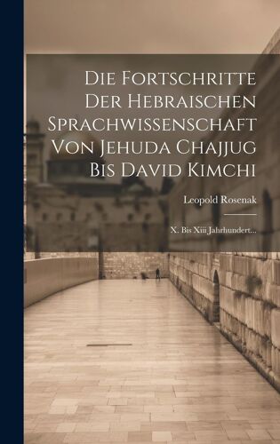 Die Fortschritte Der Hebraischen Sprachwissenschaft Von Jehuda Chajjug Bis David Kimchi: X. Bis Xiii Jahrhundert... Paperback Book By Leopold Rosenak
