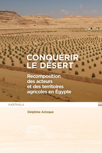 Conquérir Le Désert - Recomposition Des Acteurs Et Des Territoires Agricoles En Egypte