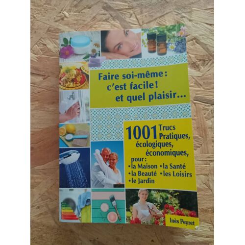 Faire Soi Même - C'Est Facile ! Et Quel Plaisir.1001 Trucs Pratiques, Écologiques, Économiques Peyret Ines