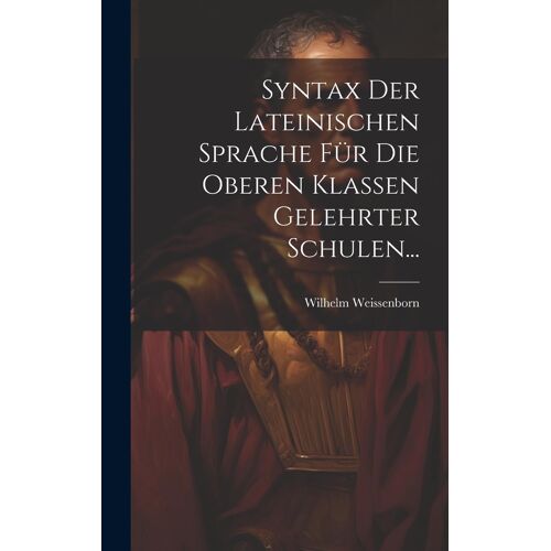Syntax Der Lateinischen Sprache Für Die Oberen Klassen Gelehrter Schulen... Paperback Book By Wilhelm Weissenborn
