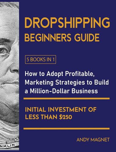 Dropshipping Beginners Guide [5 Books In 1]: How To Adopt Profitable Marketing Strategies To Build A Million-Dollar Business With An Initial Investmen