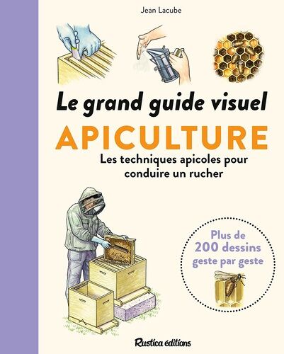 Le Grand Guide Visuel Apiculture - Les Techniques Apicoles Pour Conduire Un Rucher