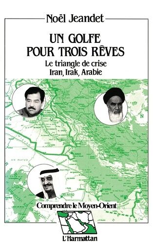 Un Golfe Pour Trois Rêves - Le Triangle De Crise, Iran, Irak, Arabie, Réflexions Géostratégiques Sur Un Quart De Siècle De Rapports De Forces