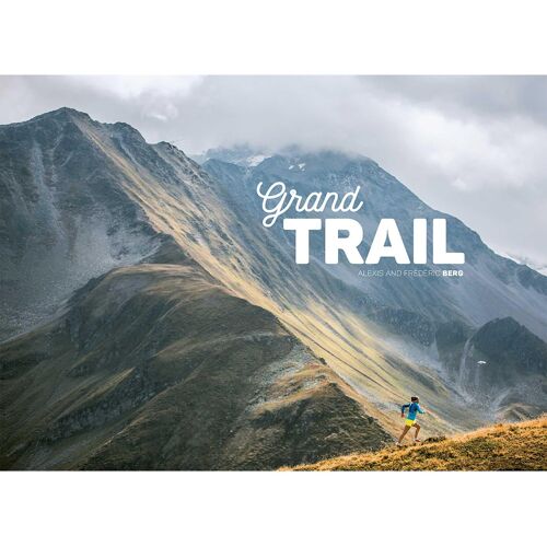 Grand Trail: A Magnificent Journey To The Heart Of Ultrarunning And Racing