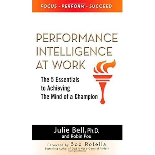 Performance Intelligence At Work: The 5 Essentials To Achieving The Mind Of A Champion
