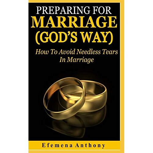 Preparing For Marriage (Gods Way): How To Avoid Needless Tears In Marriage