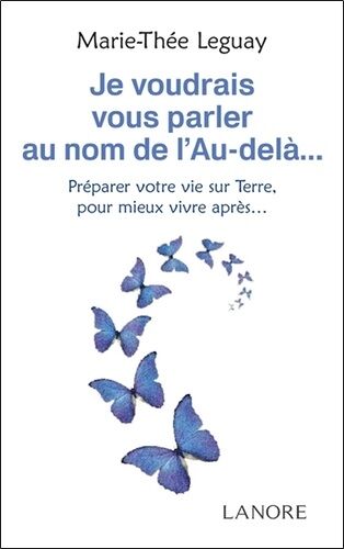 Je Voudrais Vous Parler Au Nom De L'au-Delà - Préparer Votre Vie Sur Terre, Pour Mieux Vivre Après