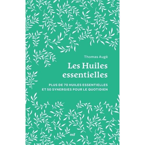 Les Huiles Essentielles - Plus De 70 Huiles Essentielles Et 50 Synergies Pour Le Quotidien