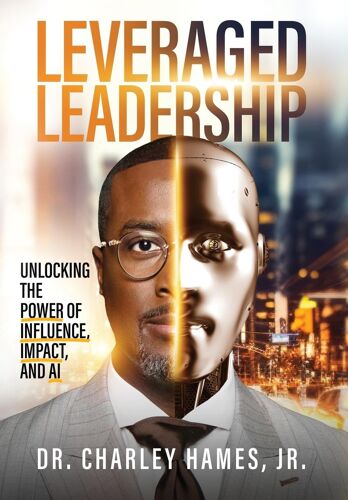 Leveraged Leadership : Unlocking The Power Of Influence, Impact, And Ai Paperback Book By Charley Hames