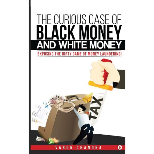 The Curious Case Of Black Money And White Money : Exposing The Dirty Game Of Money Laundering! Paperback Book By Varun Chandna