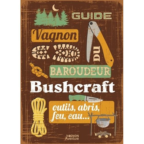 Guide Du Baroudeur : Bushcraft - Outils, Abris, Feu, Eau
