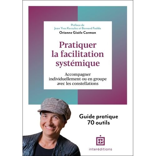 Pratiquer La Facilitation Systémique - 60 Outils Pour Accompagner Individuellement Ou En Groupe Avec Les Constellations