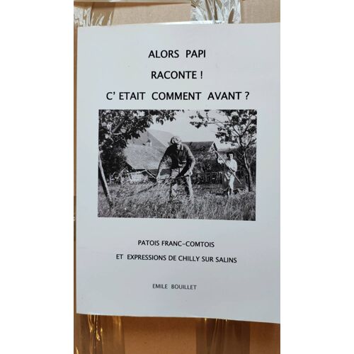 Émile Bouillet - Alors Papi Raconte ! C'Était Comment Avant ? Patois Franc-Comtois Et Expressions De Chilly Sur Salins