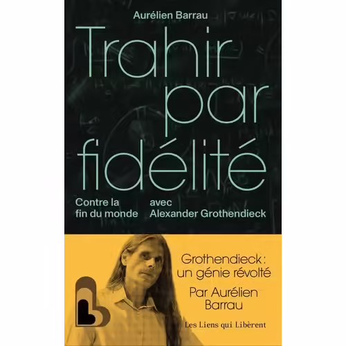 Trahir Par Fidélité - Contre La Fin Du Monde Avec Alexander Grothendieck