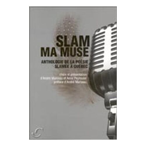 Slam Ma Muse : Anthologie De La Poésie Slamée À Québec