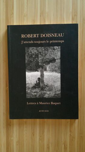 Robert Doisneau. J'Attends Toujours Le Printemps - Lettres À Maurice Baquet. 1ère Édition Actes Sud Octobre 1996