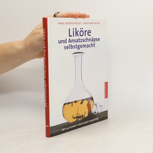 Likore Und Ansatzschnapse Selbstgemacht | Franz Severin Berger