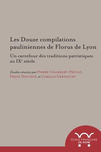 Les Douze Compilations Pauliniennes De Florus De Lyon : Un Carrefour Des Traditions Patristiques Au Ixe Siècle