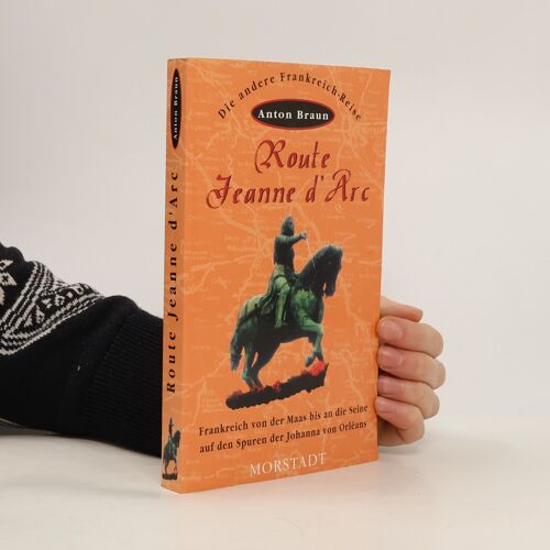 Die Andere Frankreich-Reise: Route Jeanne D'arc. Frankreich Von Der Maas Bis An Die Seine - Auf Den Spuren Der Johanna Von Orléans | Anton Braun