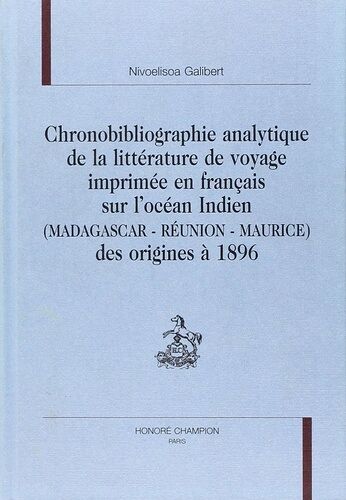 Chronobibliographie Analytique De La Litterature De Voyage Imprimee En Francais Sur L'ocean Indien (Madagascar, Reunion, Maurice) Des Origines A 1896
