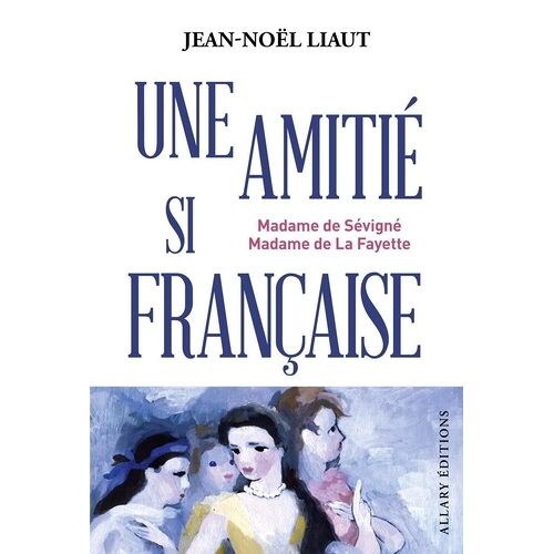 Mme De Sévigné Et Mme De La Fayette - Une Amitié Si Française