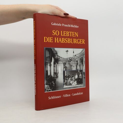 So Lebten Die Habsburger. Schlösser. Villen. Landsitze | Gabriele Praschl Bichler