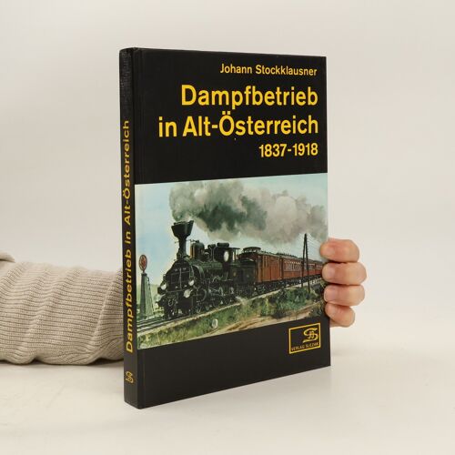 Dampfbetrieb In Alt-Osterreich 1837 - 1918 | Johann Stockklausner