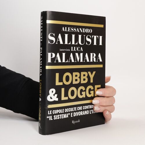 Lobby & Logge. Le Cupole Occulte Che Controllano «Il Sistema» E Divorano L'italia