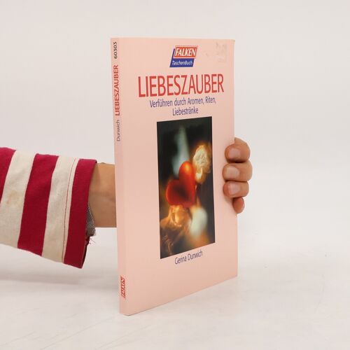 Liebeszauber. Verführen Durch Aromen, Riten, Liebestränke. | Gerina Dunwich