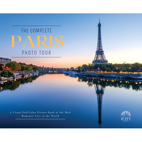 The Complete Paris Photo Tour: A Visual Full-Color Picture Book Of The Most Romantic City In The World