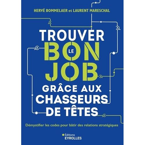 Trouver Le Bon Job Grâce Aux Chasseurs De Têtes - Démystifier Les Codes Pour Bâtir Des Relations Stratégiques