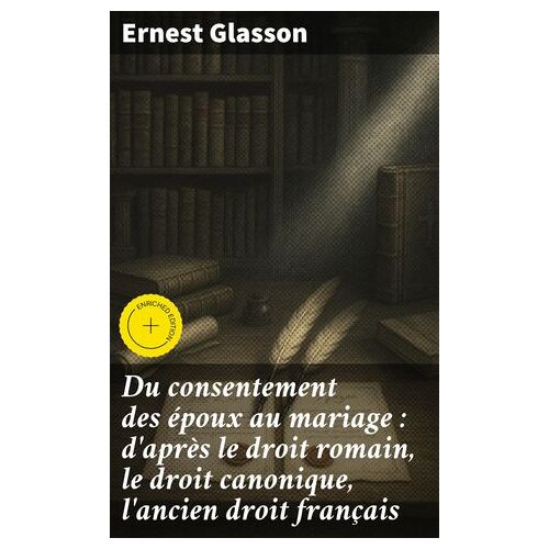 Du Consentement Des Époux Au Mariage : D'après Le Droit Romain, Le Droit Canonique, L'ancien Droit Français
