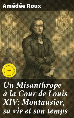 Un Misanthrope Ã  La Cour De Louis Xiv: Montausier, Sa Vie Et Son Temps