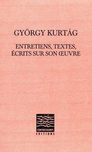 György Kurtág : Entretiens, Textes, Écrits Sur Son Oeuvre