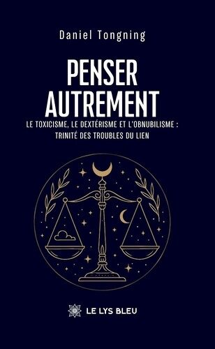Penser Autrement - Le Toxicisme, Le Dextérisme Et L'obnubilisme : Trinité Des Troubles Du Lien