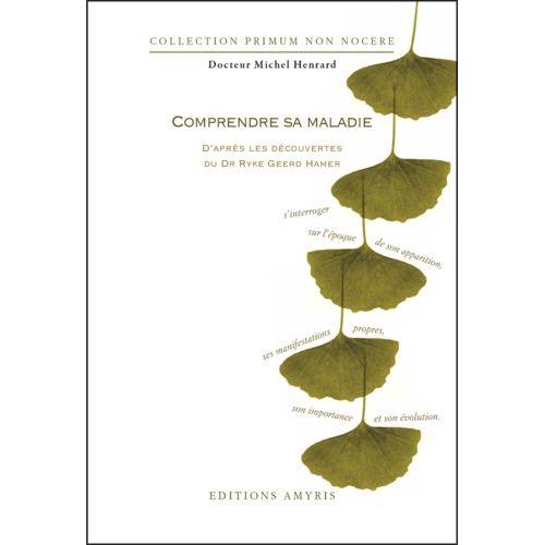 Comprendre Sa Maladie D'après Les Découvertes Du Dr Ryke Geerd Hamer - S'interroger Sur L'époque De Son Apparition, Ses Manifestations Propres, Son Importance, Son Évolution