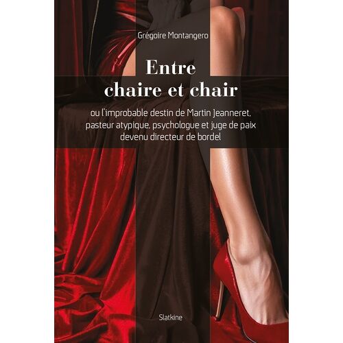 Entre Chaire Et Chair - Ou L'improbable Destin De Martin Jeanneret, Pasteur Atypique, Psychologue Et Juge De Paix Devenu Directeur De Bordel